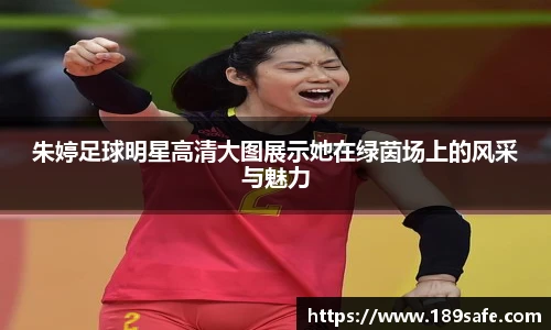 朱婷足球明星高清大图展示她在绿茵场上的风采与魅力